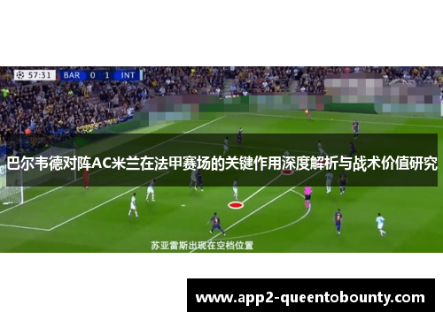 巴尔韦德对阵AC米兰在法甲赛场的关键作用深度解析与战术价值研究