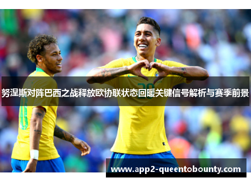 努涅斯对阵巴西之战释放欧协联状态回暖关键信号解析与赛季前景