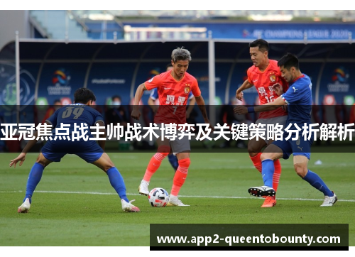 亚冠焦点战主帅战术博弈及关键策略分析解析 亚冠焦点战主帅战术博弈及关键策略分析解析