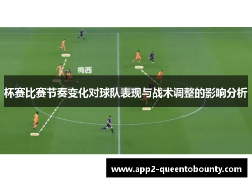 杯赛比赛节奏变化对球队表现与战术调整的影响分析 杯赛比赛节奏变化对球队表现与战术调整的影响分析