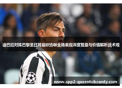 迪巴拉对阵巴黎圣日耳曼欧协联全场表现深度复盘与价值解析战术观