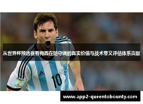 从世界杯预选赛看梅西在防守端的真实价值与战术意义评估体系贡献
