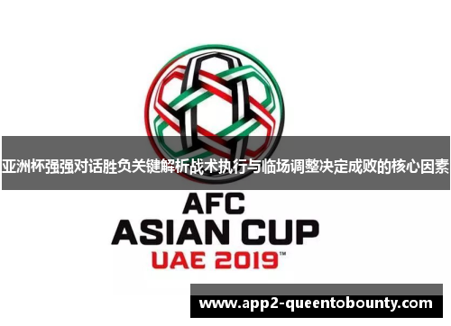 亚洲杯强强对话胜负关键解析战术执行与临场调整决定成败的核心因素 亚洲杯强强对话胜负关键解析战术执行与临场调整决定成败的核心因素