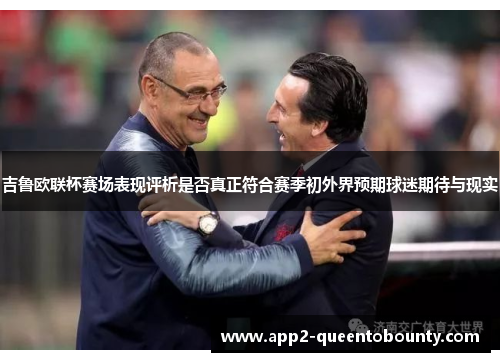 吉鲁欧联杯赛场表现评析是否真正符合赛季初外界预期球迷期待与现实 吉鲁欧联杯赛场表现评析是否真正符合赛季初外界预期球迷期待与现实