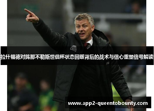 拉什福德对阵那不勒斯世俱杯状态回暖背后的战术与信心重塑信号解读