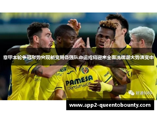 意甲本轮争冠形势突现新变局各强队命运或将迎来全面洗牌潮大势演变中