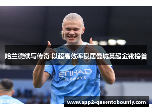 哈兰德续写传奇 以超高效率稳居曼城英超金靴榜首