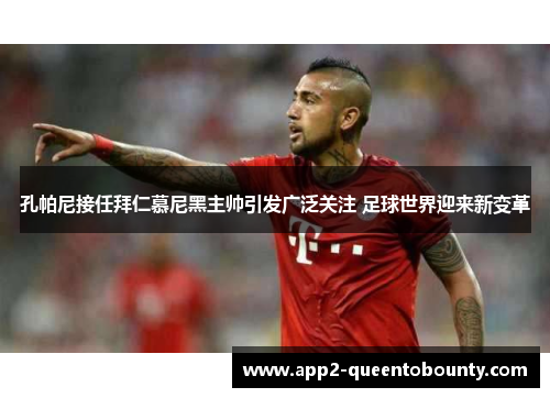 孔帕尼接任拜仁慕尼黑主帅引发广泛关注 足球世界迎来新变革