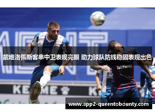 戴维洛佩斯客串中卫表现亮眼 助力球队防线稳固表现出色 戴维洛佩斯客串中卫表现亮眼 助力球队防线稳固表现出色