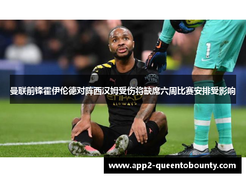 曼联前锋霍伊伦德对阵西汉姆受伤将缺席六周比赛安排受影响