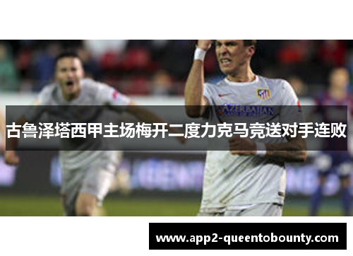 古鲁泽塔西甲主场梅开二度力克马竞送对手连败
