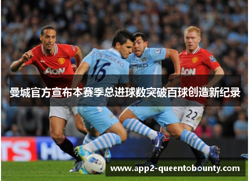 曼城官方宣布本赛季总进球数突破百球创造新纪录